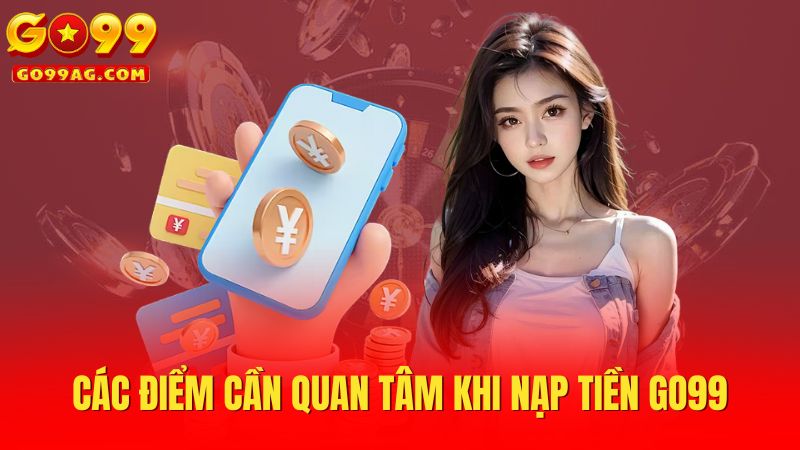 Các điểm cần quan tâm khi nạp tiền Go99