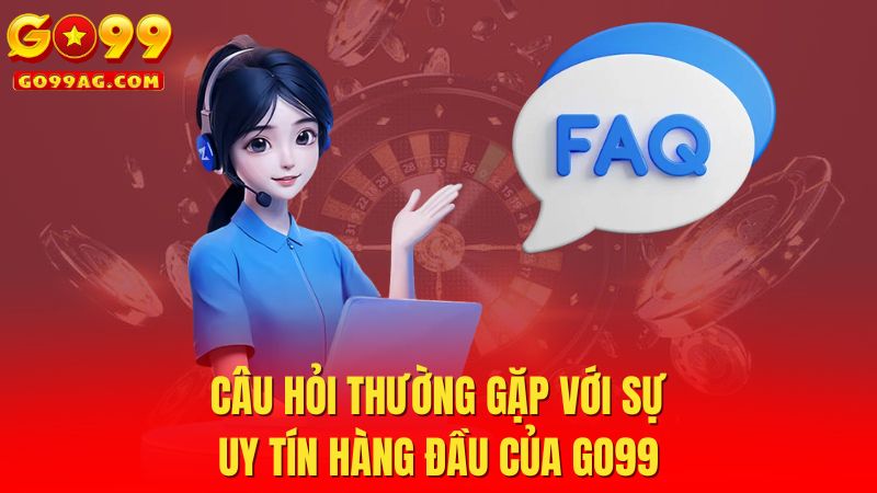 Câu hỏi thường gặp với sự uy tín hàng đầu của Go99