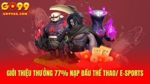 Go99 Thưởng 77% nạp đầu Thể Thao/ E-Sports tối đa lên đến 3,700,000 VND