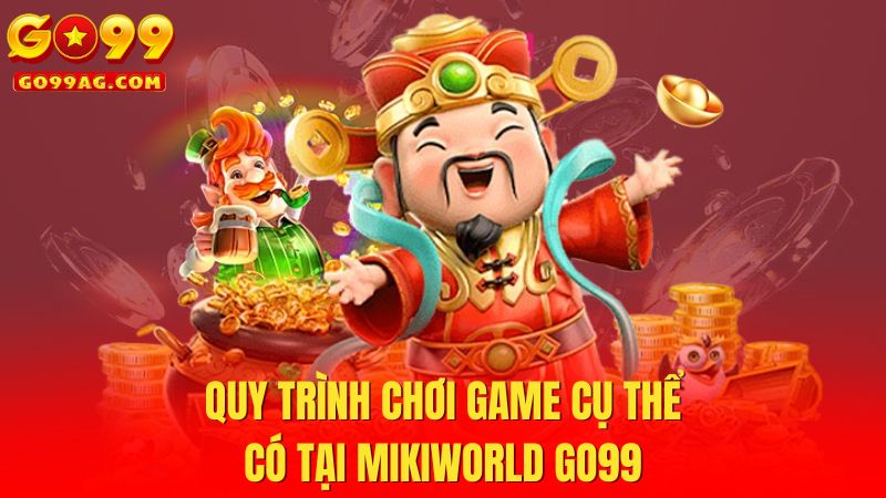 Quy trình chơi game cụ thể có tại Mikiworld Go99